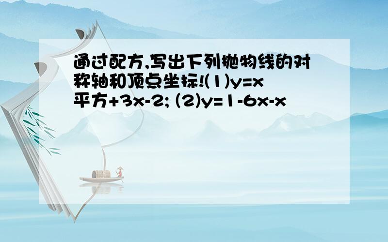 通过配方,写出下列抛物线的对称轴和顶点坐标!(1)y=x平方+3x-2; (2)y=1-6x-x