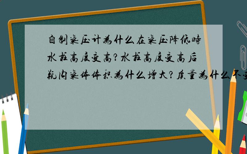 自制气压计为什么在气压降低时水柱高度变高?水柱高度变高后瓶内气体体积为什么增大?质量为什么不变?瓶内气体的密度为什么变小