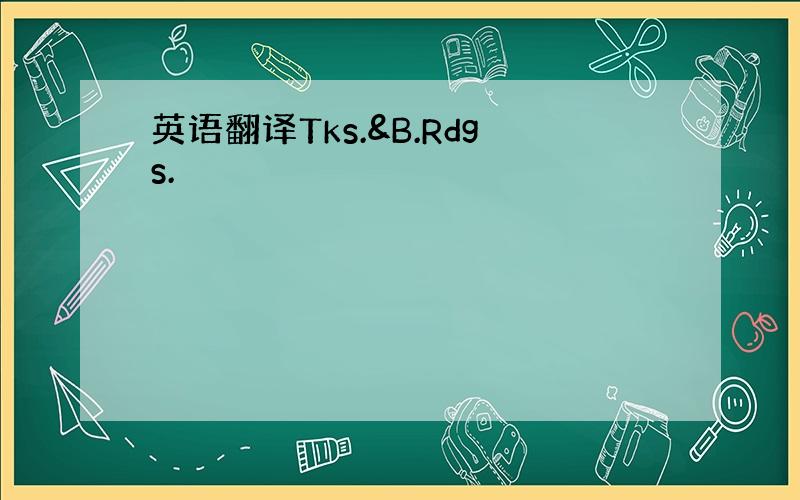 英语翻译Tks.&B.Rdgs.