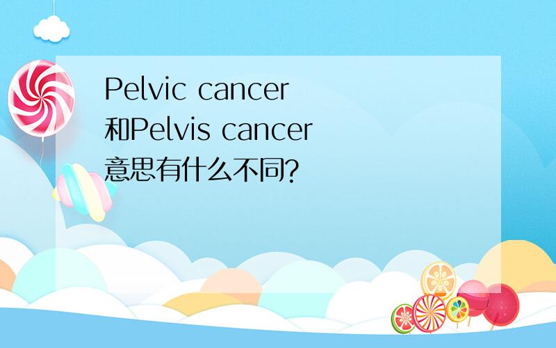 Pelvic cancer 和Pelvis cancer意思有什么不同?