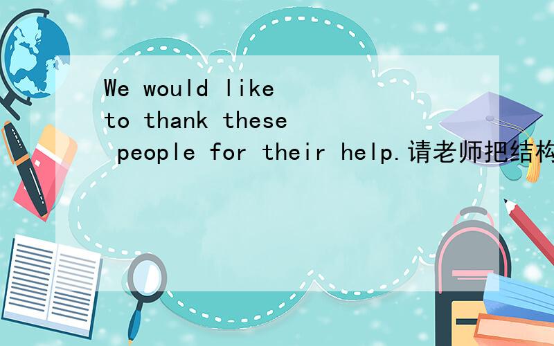 We would like to thank these people for their help.请老师把结构划分,