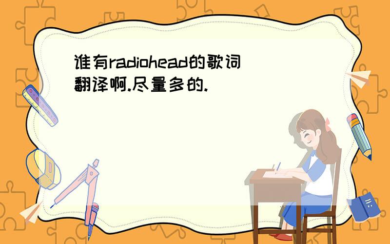 谁有radiohead的歌词翻译啊.尽量多的.