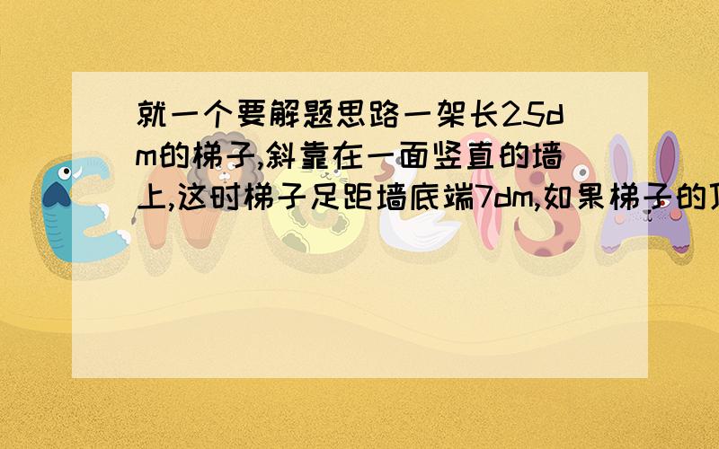 就一个要解题思路一架长25dm的梯子,斜靠在一面竖直的墙上,这时梯子足距墙底端7dm,如果梯子的顶端沿墙下滑4dm,那么