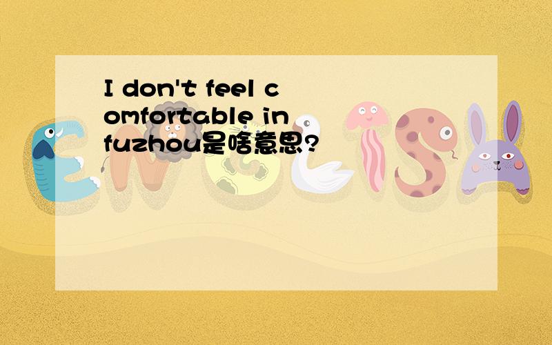 I don't feel comfortable in fuzhou是啥意思?