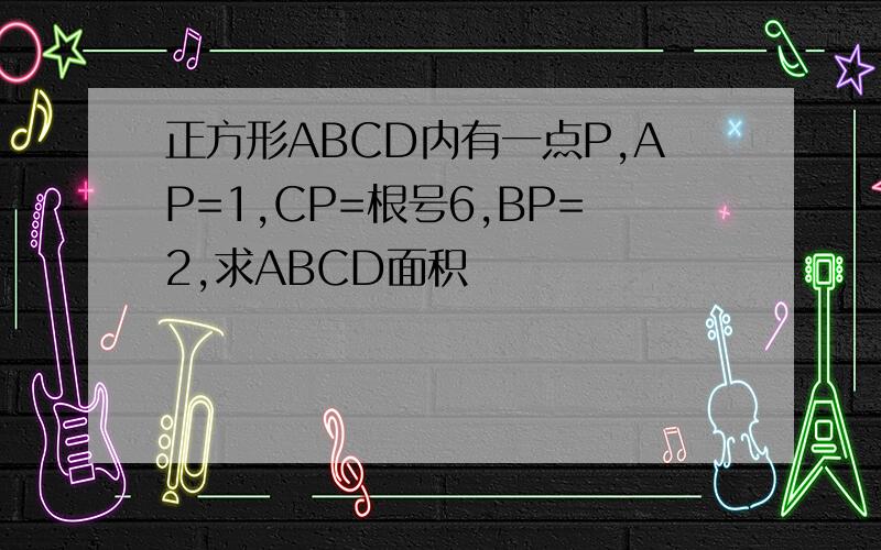 正方形ABCD内有一点P,AP=1,CP=根号6,BP=2,求ABCD面积