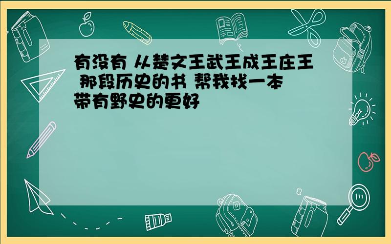 有没有 从楚文王武王成王庄王 那段历史的书 帮我找一本 带有野史的更好