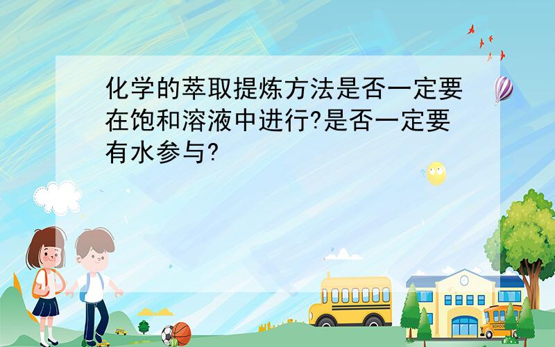 化学的萃取提炼方法是否一定要在饱和溶液中进行?是否一定要有水参与?