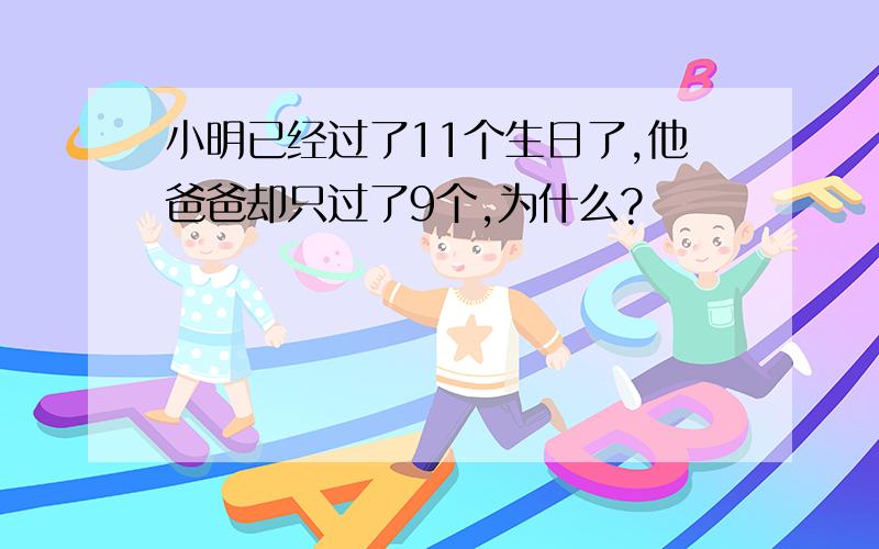 小明已经过了11个生日了,他爸爸却只过了9个,为什么?