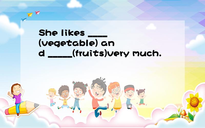 She likes ____(vegetable) and _____(fruits)very much.