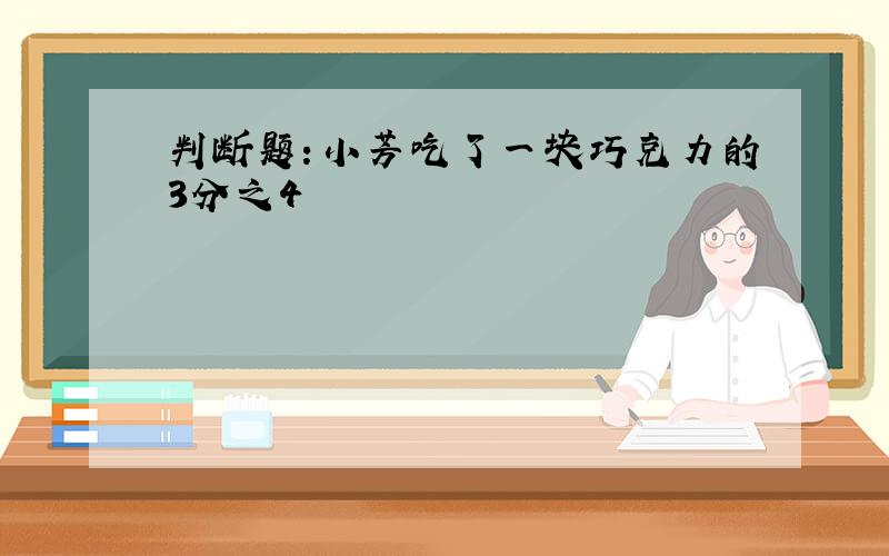 判断题：小芳吃了一块巧克力的3分之4