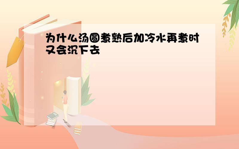 为什么汤圆煮熟后加冷水再煮时又会沉下去