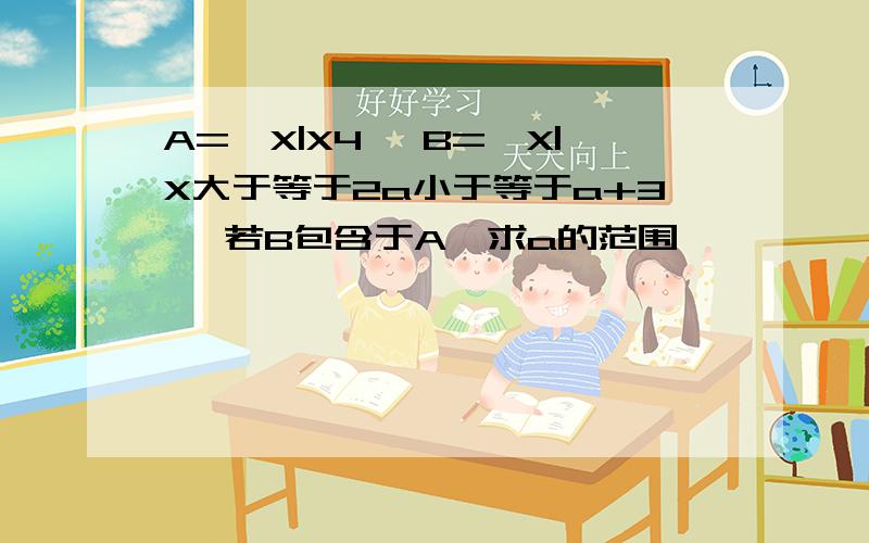 A={X|X4} B={X|X大于等于2a小于等于a+3} 若B包含于A,求a的范围