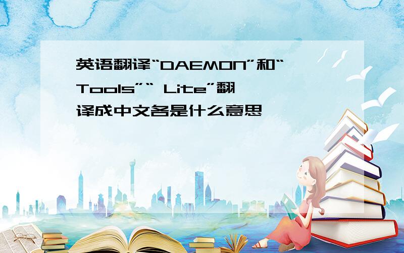 英语翻译“DAEMON”和“Tools”“ Lite”翻译成中文各是什么意思