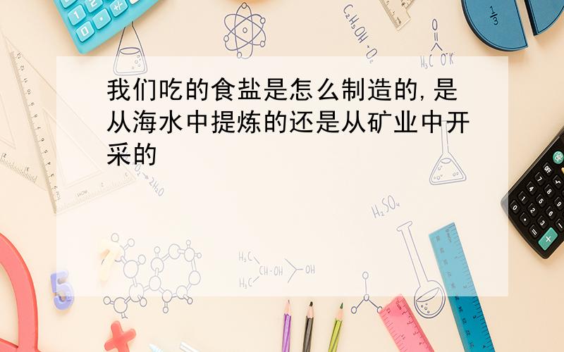 我们吃的食盐是怎么制造的,是从海水中提炼的还是从矿业中开采的