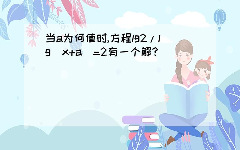 当a为何值时,方程lg2/lg(x+a)=2有一个解?