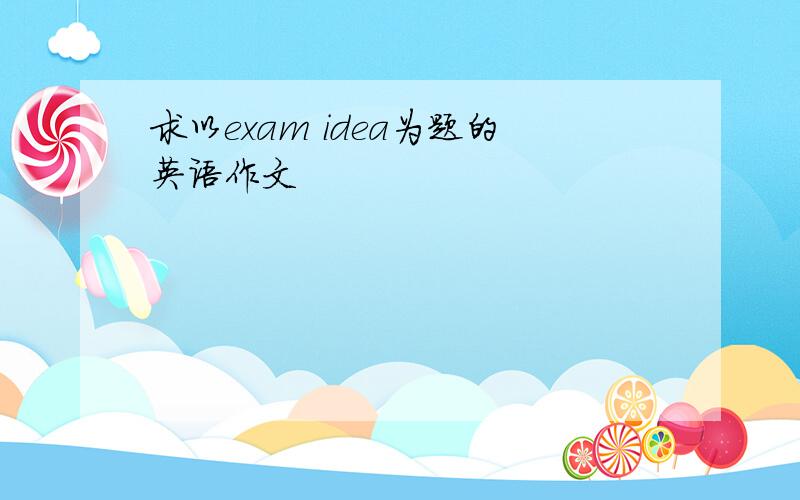 求以exam idea为题的英语作文