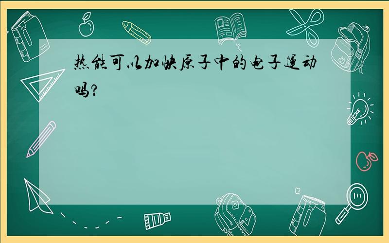 热能可以加快原子中的电子运动吗?