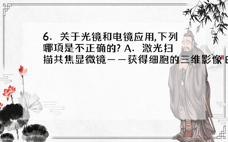 6．关于光镜和电镜应用,下列哪项是不正确的? A．激光扫描共焦显微镜——获得细胞的三维影像 B．相差显