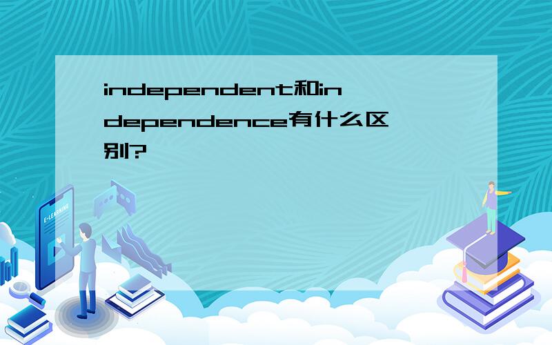 independent和independence有什么区别?