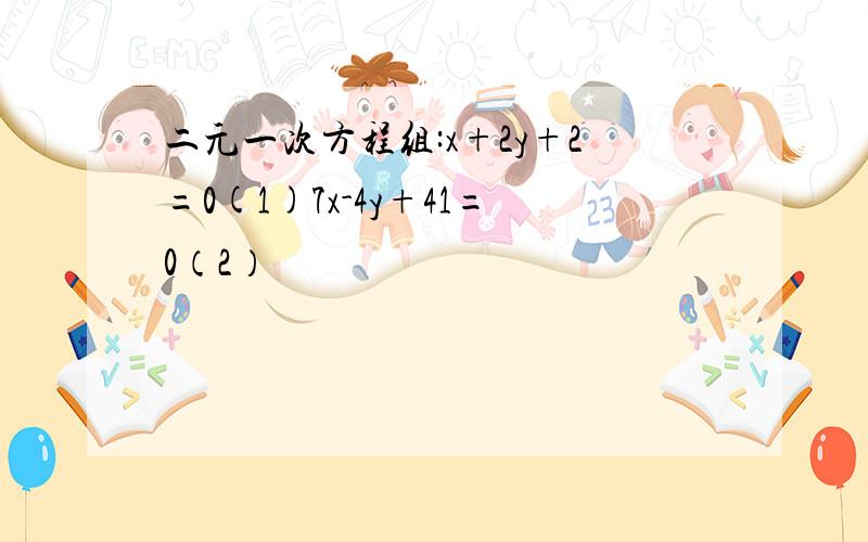 二元一次方程组:x+2y+2=0(1)7x-4y+41=0（2）