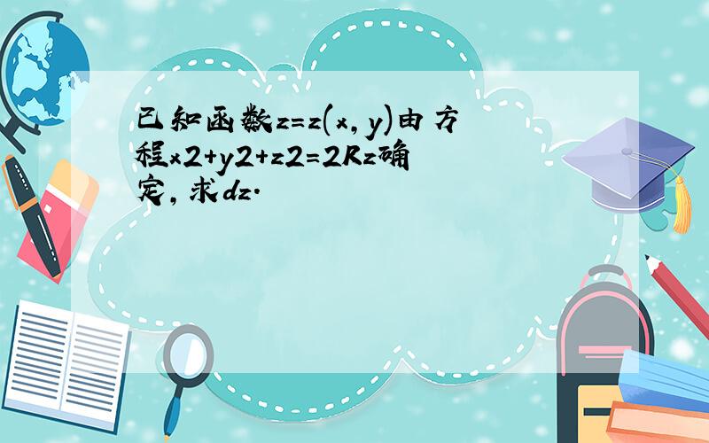 已知函数z=z(x,y)由方程x2+y2+z2=2Rz确定,求dz.