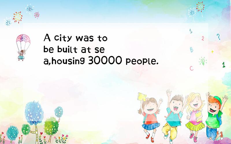 A city was to be built at sea,housing 30000 people.