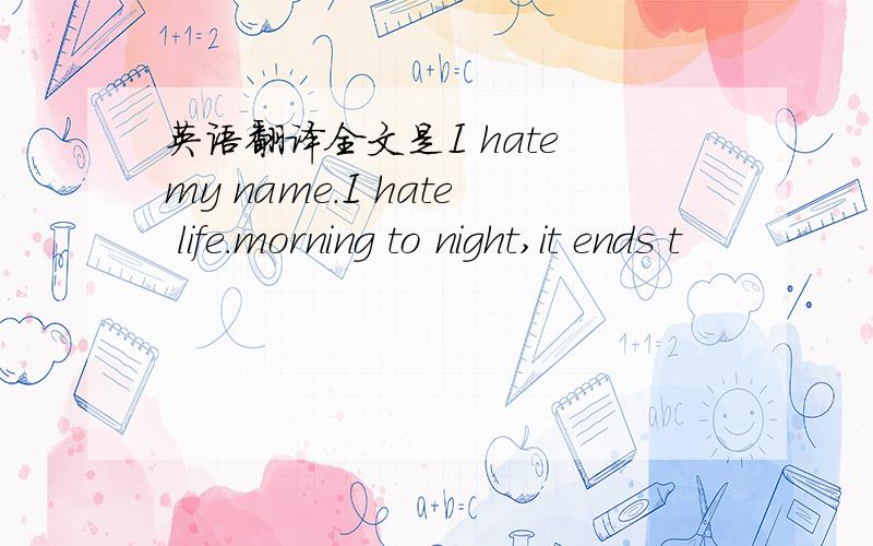 英语翻译全文是I hate my name.I hate life.morning to night,it ends t