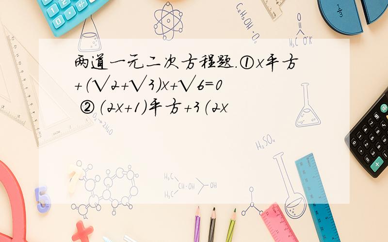 两道一元二次方程题.①x平方+（√2+√3）x+√6=0 ②（2x+1）平方+3（2x