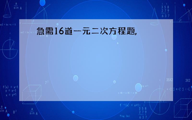 急需16道一元二次方程题,