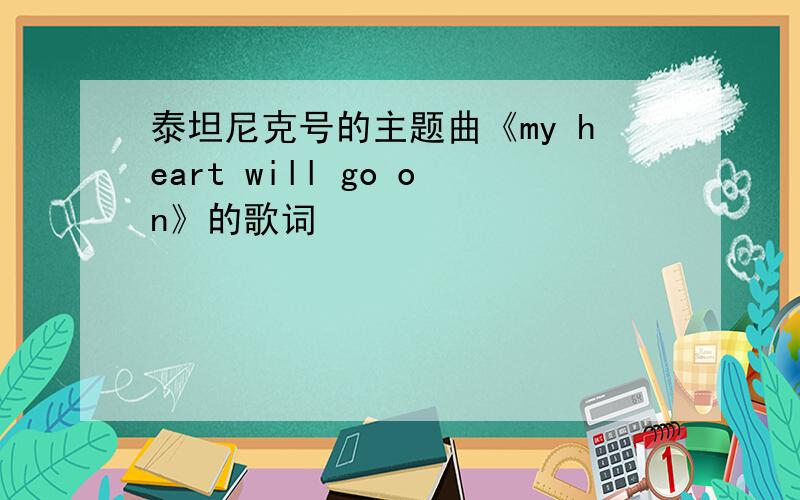 泰坦尼克号的主题曲《my heart will go on》的歌词