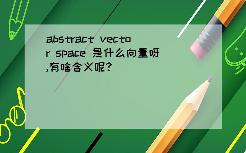 abstract vector space 是什么向量呀,有啥含义呢?