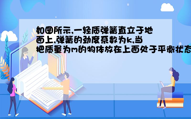 如图所示,一轻质弹簧直立于地面上,弹簧的劲度系数为k,当把质量为m的物体放在上面处于平衡状态时,弹簧的弹性势能为