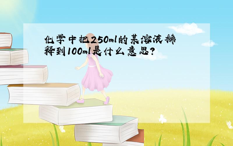 化学中把250ml的某溶液稀释到100ml是什么意思?