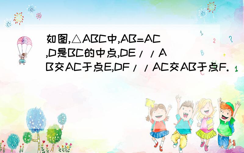 如图,△ABC中,AB=AC,D是BC的中点,DE//AB交AC于点E,DF//AC交AB于点F.