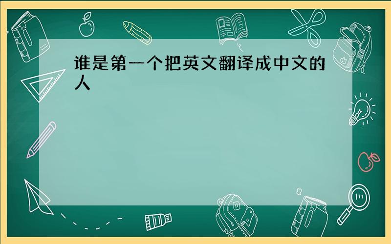 谁是第一个把英文翻译成中文的人