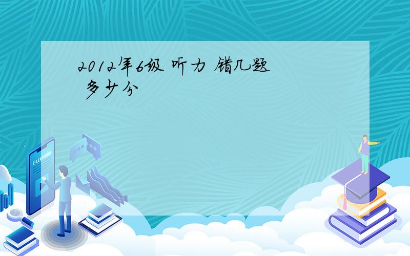 2012年6级 听力 错几题 多少分