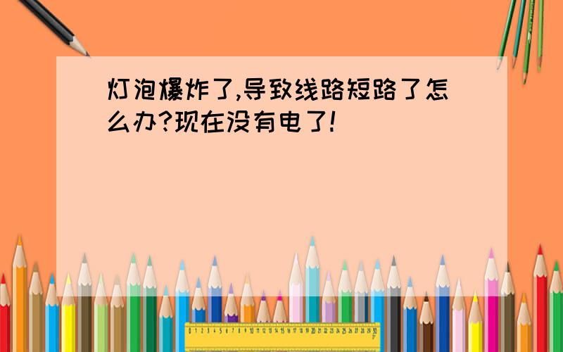 灯泡爆炸了,导致线路短路了怎么办?现在没有电了!