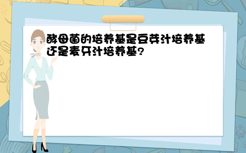 酵母菌的培养基是豆芽汁培养基还是麦牙汁培养基?