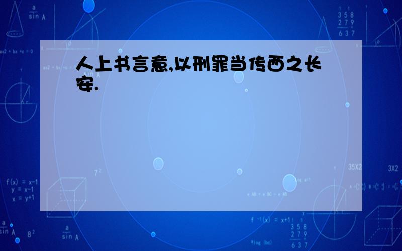 人上书言意,以刑罪当传西之长安.