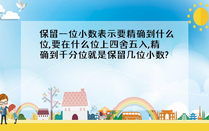 保留一位小数表示要精确到什么位,要在什么位上四舍五入,精确到千分位就是保留几位小数?