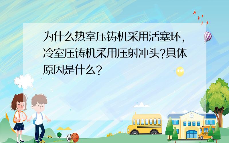 为什么热室压铸机采用活塞环,冷室压铸机采用压射冲头?具体原因是什么?