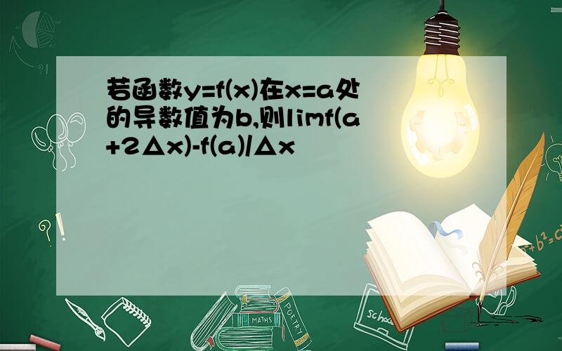 若函数y=f(x)在x=a处的导数值为b,则limf(a+2△x)-f(a)/△x