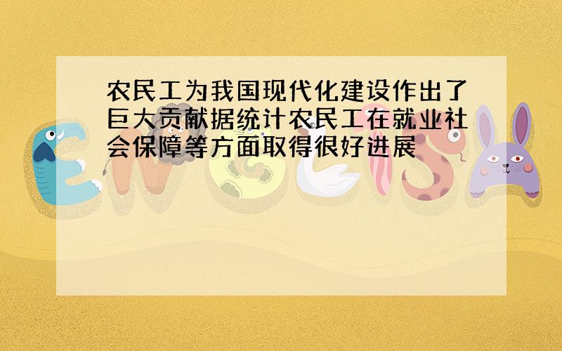 农民工为我国现代化建设作出了巨大贡献据统计农民工在就业社会保障等方面取得很好进展