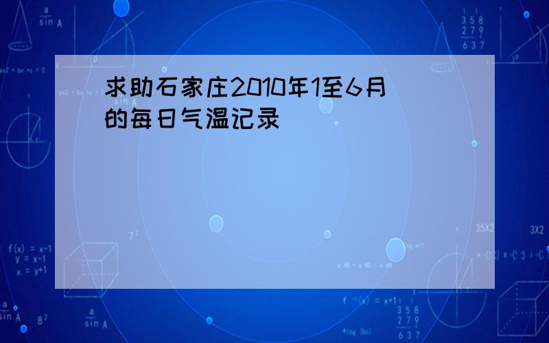 求助石家庄2010年1至6月的每日气温记录