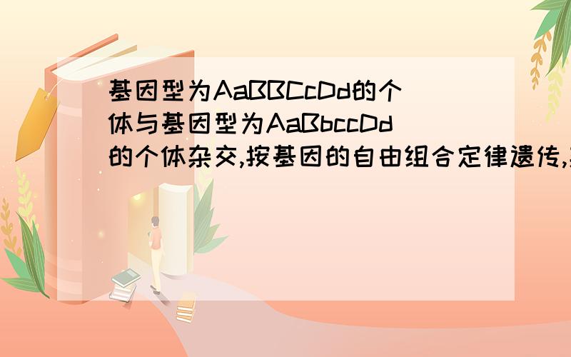 基因型为AaBBCcDd的个体与基因型为AaBbccDd的个体杂交,按基因的自由组合定律遗传,杂交后,