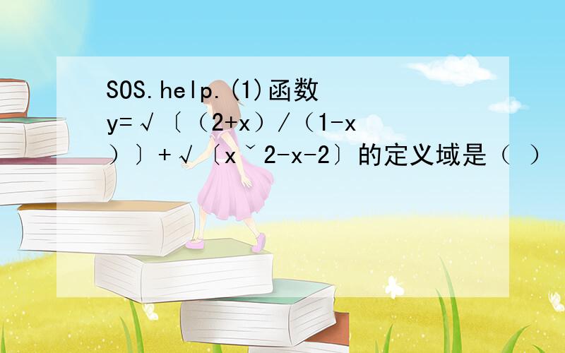 SOS.help.(1)函数y=√〔（2+x）/（1-x）〕+√〔xˇ2-x-2〕的定义域是（ ）｛看不懂吧,y=根号〔