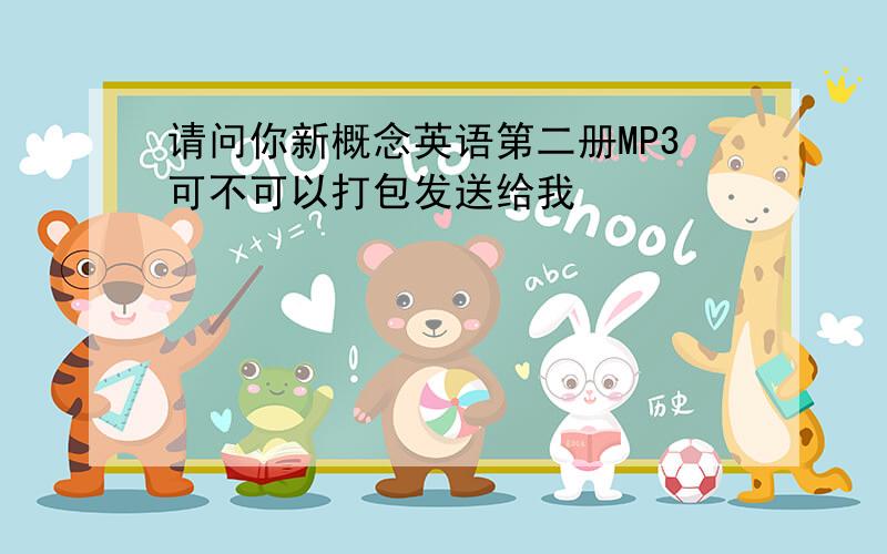 请问你新概念英语第二册MP3可不可以打包发送给我