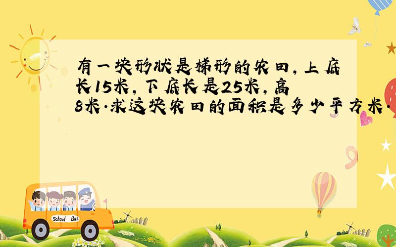 有一块形状是梯形的农田,上底长15米,下底长是25米,高8米.求这块农田的面积是多少平方米.