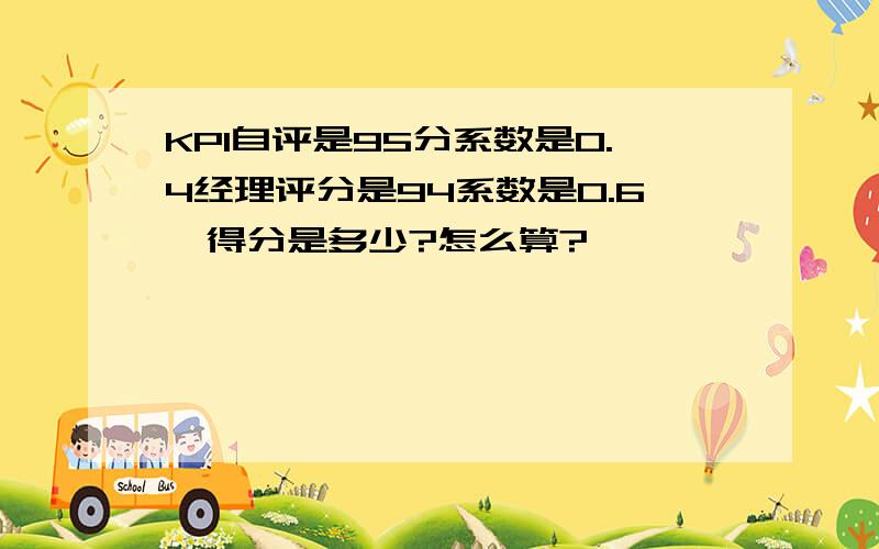 KPI自评是95分系数是0.4经理评分是94系数是0.6,得分是多少?怎么算?