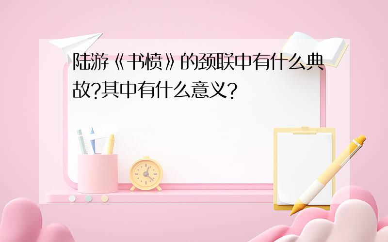 陆游《书愤》的颈联中有什么典故?其中有什么意义?